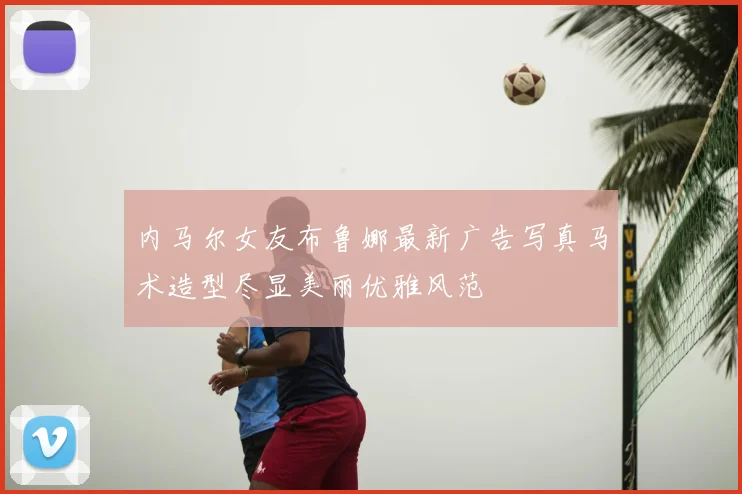 内马尔女友布鲁娜最新广告写真马术造型尽显美丽优雅风范