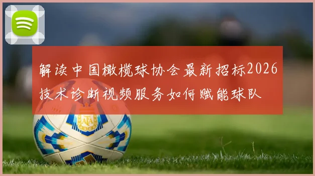 解读中国橄榄球协会最新招标2026技术诊断视频服务如何赋能球队