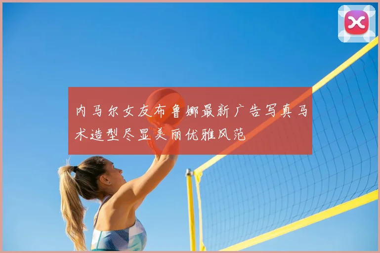 内马尔女友布鲁娜最新广告写真马术造型尽显美丽优雅风范