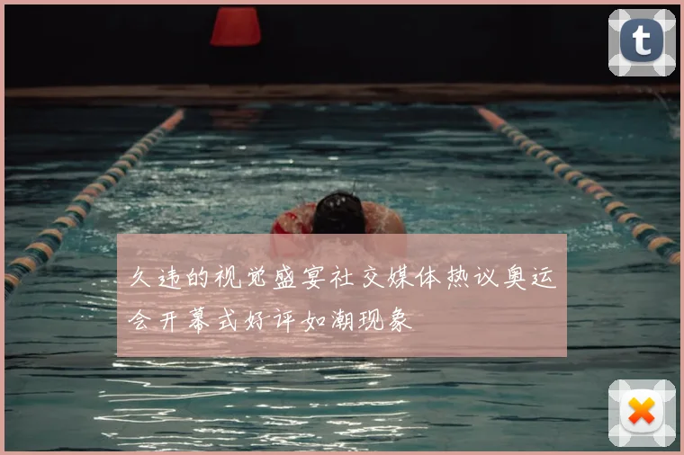 久违的视觉盛宴社交媒体热议奥运会开幕式好评如潮现象