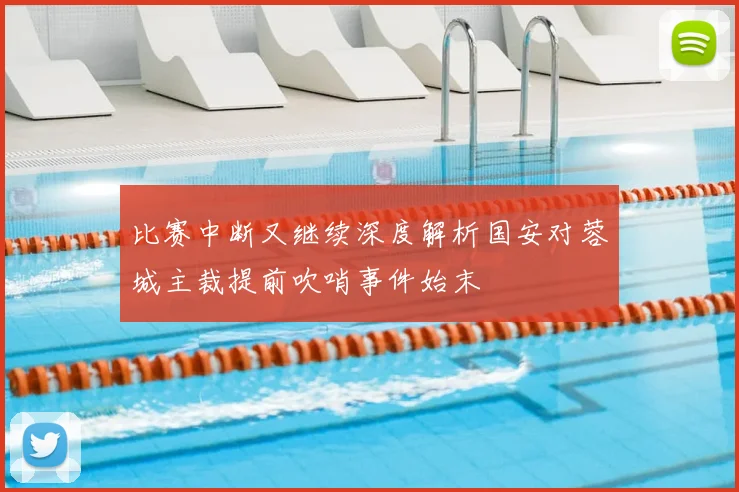 比赛中断又继续深度解析国安对蓉城主裁提前吹哨事件始末
