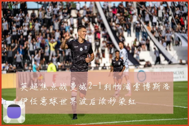 英超焦点战曼城2-1利物浦索博斯洛伊任意球世界波后读秒染红