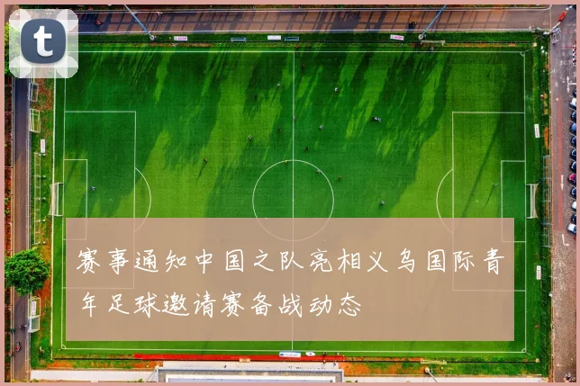 赛事通知中国之队亮相义乌国际青年足球邀请赛备战动态