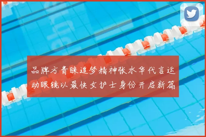 品牌方青睐追梦精神张水华代言运动眼镜以最快女护士身份开启新篇章