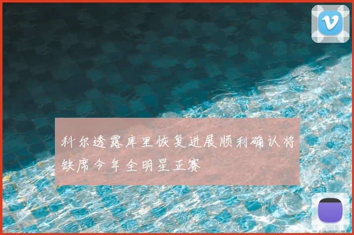 科尔透露库里恢复进展顺利确认将缺席今年全明星正赛