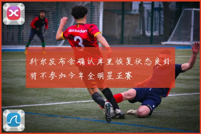 科尔发布会确认库里恢复状态良好将不参加今年全明星正赛