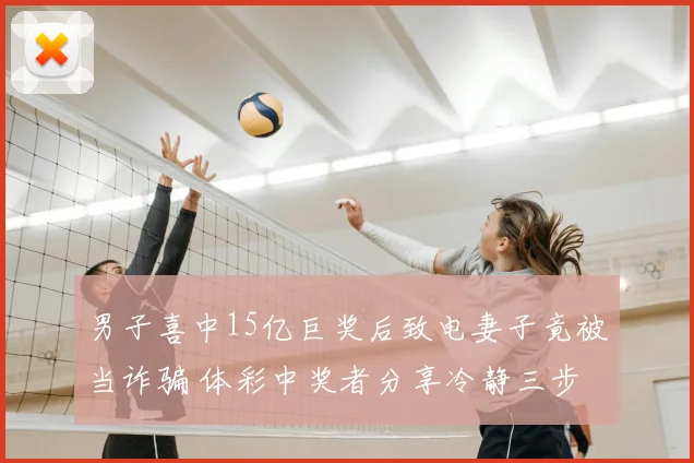 男子喜中15亿巨奖后致电妻子竟被当诈骗 体彩中奖者分享冷静三步