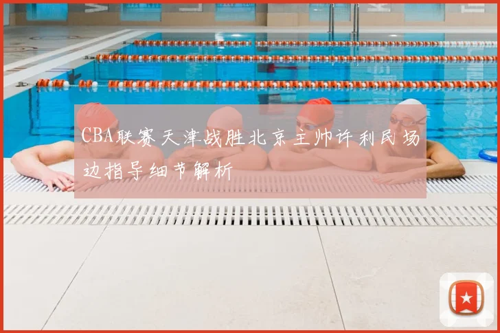CBA联赛天津战胜北京主帅许利民场边指导细节解析